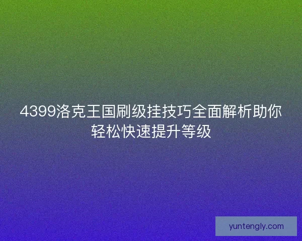 4399洛克王国刷级挂技巧全面解析助你轻松快速提升等级