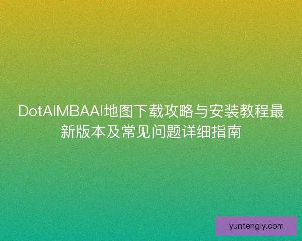 DotAIMBAAI地图下载攻略与安装教程最新版本及常见问题详细指南